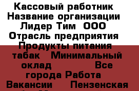 Кассовый работник › Название организации ­ Лидер Тим, ООО › Отрасль предприятия ­ Продукты питания, табак › Минимальный оклад ­ 25 200 - Все города Работа » Вакансии   . Пензенская обл.,Мокшанский р-н